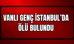 Vanlı Genç İstanbul’da Ölü Bulundu
