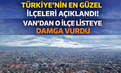 Türkiye’nin En Güzel İlçeleri Açıklandı! Van'dan O İlçe Listeye Damga Vurdu
