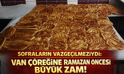 Sofraların Vazgeçilmeziydi: Van Çöreğine Ramazan Öncesi Büyük Zam!