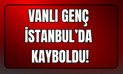 Vanlı Genç İstanbul’da Kayboldu!