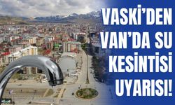 VASKİ’den Van’da Su Kesintisi Uyarısı!