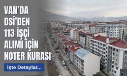 Van’da DSİ’den 113 İşçi Alımı İçin Noter Kurası