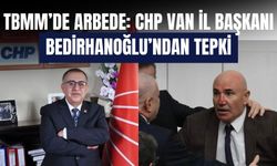 TBMM’de Arbede: CHP Van İl Başkanı Bedirhanoğlu’ndan Tepki