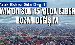 Van'da 15 Yılda Ezber Bozan Değişim! Artık Eskisi Gibi Değil!