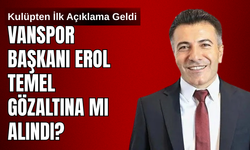 Son Dakika ! Vanspor Başkanı Erol Temel Gözaltına Mı Alındı?