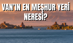 Van’ın en meşhur yeri neresi? İşte o yer…