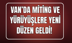 Van’da Miting ve Yürüyüşlere Yeni Düzen: Güzergâhlar Açıkladındı!