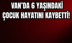 Çatak’tan Acı Haber: 6 Yaşındaki Muhammed Hayatını Kaybetti!