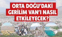 Orta Doğu’daki Gerilim Van’ı Nasıl Etkileyecek?