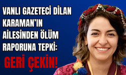 Gazeteci Dilan Karaman’ın Vanlı Ailesinden Rapora Tepki!