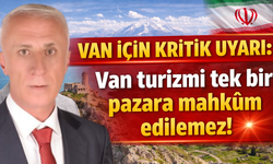 Van İçin Kritik Uyarı: Van turizmi tek bir pazara mahkum edilemez!