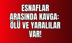 Esnaf Kavgası Kanlı Bitti: 1 Ölü, 2 Yaralı