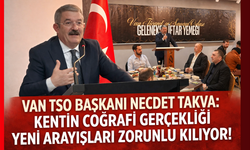 Van TSO Başkanı Necdet Takva: Kentin coğrafi gerçekliği yeni arayışları zorunlu kılıyor!