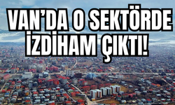 Van’da O Sektörde İzdiham Çıktı! Randevu Defterleri Patladı, Kapılar Kilitlenmiyor!