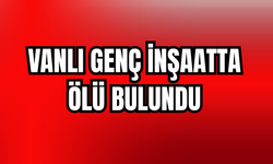 Vanlı Genç İzmir’de İnşaatta Ölü Bulundu
