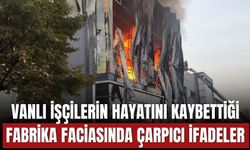 Vanlı İşçilerin Hayatını Kaybettiği Fabrika Faciasında Çarpıcı İfadeler