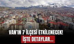 Van’ın Muradiye, Özalp, Erciş, Çaldıran, İpekyolu, Tuşba ve Gürpınar İlçeleri Etkilenecek!