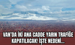 Van’da İki Ana Cadde Pazartesi Trafiğe Kapatılacak