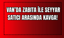 Van’da Zabıta ile Seyyar Satıcı Arasında Kavga!