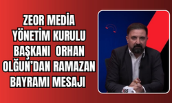 ZEOR Medya Yönetim Kurulu Başkanı Orhan Olğun’dan Ramazan Bayramı Mesajı