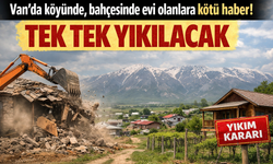 Van’da köyünde, bahçesinde evi olanlara kötü haber! Tek tek yıkılacak