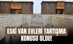 Eski Van Evleri Tartışma Konusu Oldu!
