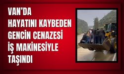 Van’da Hayatını Kaybeden Gencin Cenazesi İş Makinesiyle Taşındı