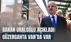 Bakan Uraloğlu Açıkladı: Güzergahta Van’da Var