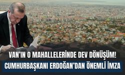 Van’ın O Mahallelerinde Dev Dönüşüm! Cumhurbaşkanı Erdoğan’dan Önemli İmza