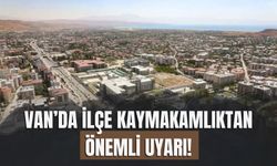Van’da ilçe Kaymakamlıktan Önemli Uyarı!