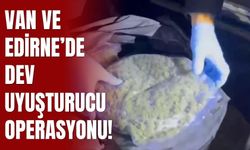 Van ve Edirne’de Dev Uyuşturucu Operasyonu!