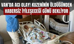 Van’da Acı Olay! Kuzeninin Öldüğünden Habersiz İyileşeceği Günü Bekliyor