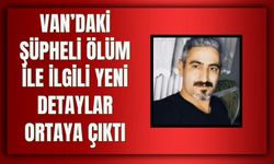 Van’daki Şüpheli Ölüm İle İlgili Yeni Detaylar Ortaya Çıktı