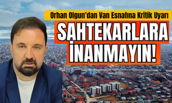 Orhan Olgun’dan Van esnafına kritik uyarı: Sahtekarlara inanmayın!