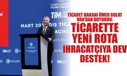 Bakan Bolat Van’dan Duyurdu: Ticarette Yeni Rota, İhracatçıya Dev Destek!
