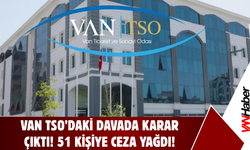 Van TSO’daki Davada Karar Çıktı! 51 Kişiye Ceza Yağdı!