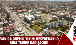 Van’da Dev Yıkım: Beşyol’daki O Bina Tarihe Gömülüyor!