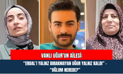 Vanlı Uğur’un Ailesi: “Erdal’ı Yalnız Bırakmayan Uğur Yalnız Kaldı” – “Oğlum Nerede?”