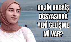 Rojin Kabaiş  Dosyasında Gelişme Mi Var?