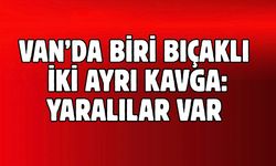 Van’da Biri Bıçaklı  İki Ayrı Kavga: Yaralılar Var!