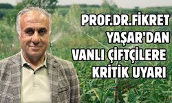 Prof. Dr. Fikret Yaşar’dan Vanlı Çiftçilere Kritik Uyarı!