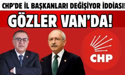 CHP’de İl Başkanları değişiyor iddiası! Gözler Van’da!