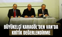 Büyükelçi Karagöl’den Van’da Kritik Değerlendirme