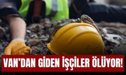 Van’dan Giden İşçiler Ölüyor!