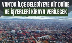 Van’da İlçe Belediyeye Ait Daire ve İşyerleri Kiraya Verilecek