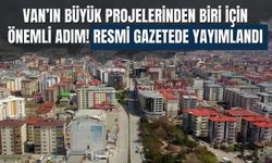 Van’ın Büyük Projelerinden Biri İçin Önemli Adım! Resmi Gazetede Yayımlandı