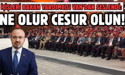 İçişleri Bakan Yardımcısı Van’dan Seslendi: Ne Olur Cesur Olun!