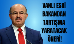 Vanlı eski bakandan tartışma yaratacak öneri!