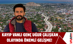 Kayıp Vanlı Genç Uğur Çalışkan Olayında Önemli Gelişme!