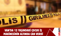 Van'da 12 Yaşındaki Çocuk İş Makinesinin Altında Can Verdi!